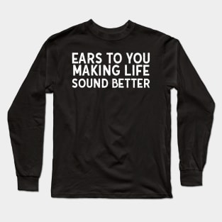 Ears to You Making Life Sound Better Long Sleeve T-Shirt